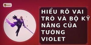 Hiểu rõ vai trò và bộ kỹ năng của tướng Violet