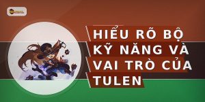 Hiểu rõ bộ kỹ năng và vai trò của Tulen