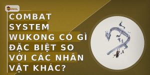 Combat system Wukong có gì đặc biệt so với các nhân vật khác?