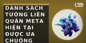 Danh sách tướng Liên Quân meta hiện tại được ưa chuộng