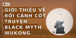 Giới thiệu về bối cảnh cốt truyện Black Myth Wukong