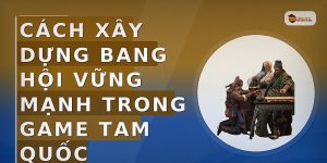 Cách xây dựng bang hội vững mạnh trong game Tam Quốc