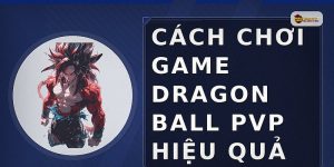 Cách chơi game Dragon Ball PvP hiệu quả