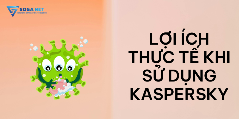 Lợi ích thực tế khi sử dụng Kaspersky