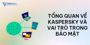 Tổng quan về Kaspersky và vai trò trong bảo mật