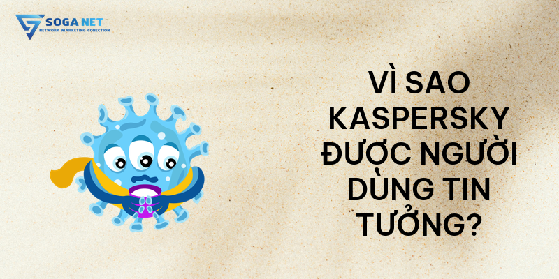 Vì sao Kaspersky được người dùng tin tưởng