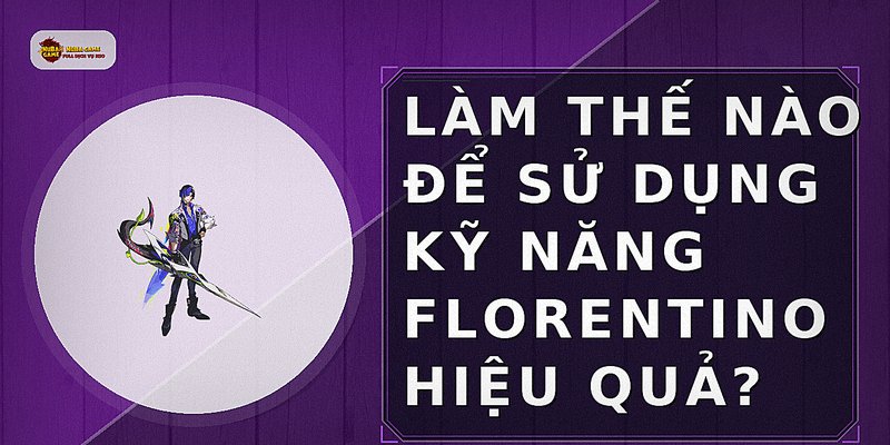 Làm thế nào để sử dụng kỹ năng Florentino hiệu quả?