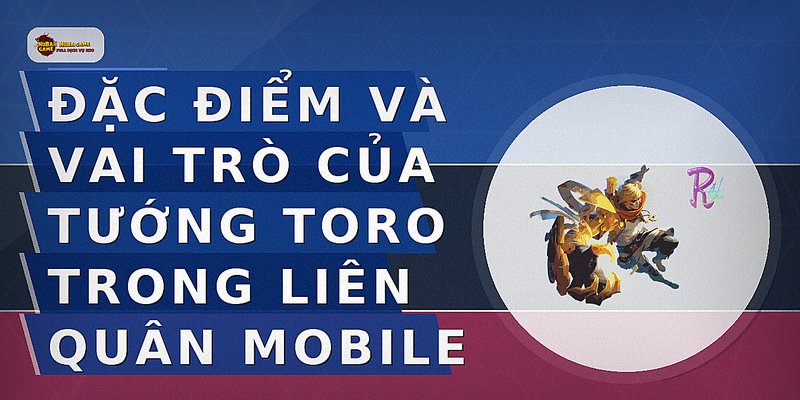 Đặc điểm và vai trò của tướng Toro trong Liên Quân Mobile