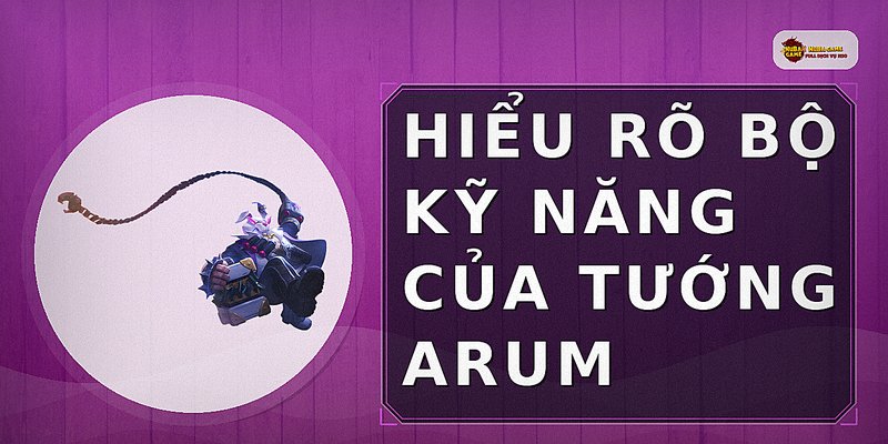 Hiểu rõ bộ kỹ năng của tướng Arum