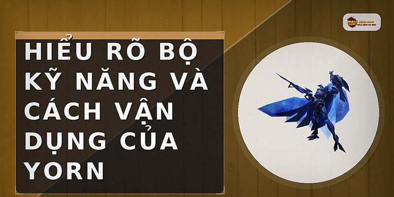 Hiểu rõ bộ kỹ năng và cách vận dụng của Yorn