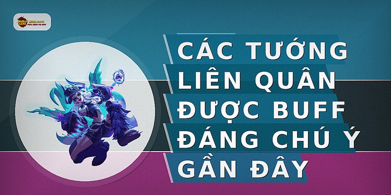 Các tướng Liên Quân được buff đáng chú ý gần đây
