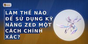 Làm thế nào để sử dụng kỹ năng Zed một cách chính xác?