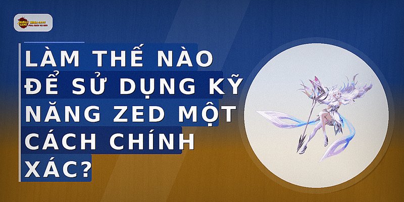 Làm thế nào để sử dụng kỹ năng Zed một cách chính xác?
