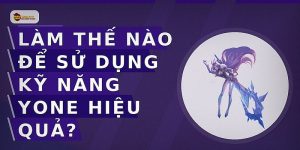 Làm thế nào để sử dụng kỹ năng Yone hiệu quả?