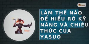 Làm thế nào để hiểu rõ kỹ năng và chiêu thức của Yasuo