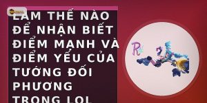 Làm thế nào để nhận biết điểm mạnh và điểm yếu của tướng đối phương trong LOL