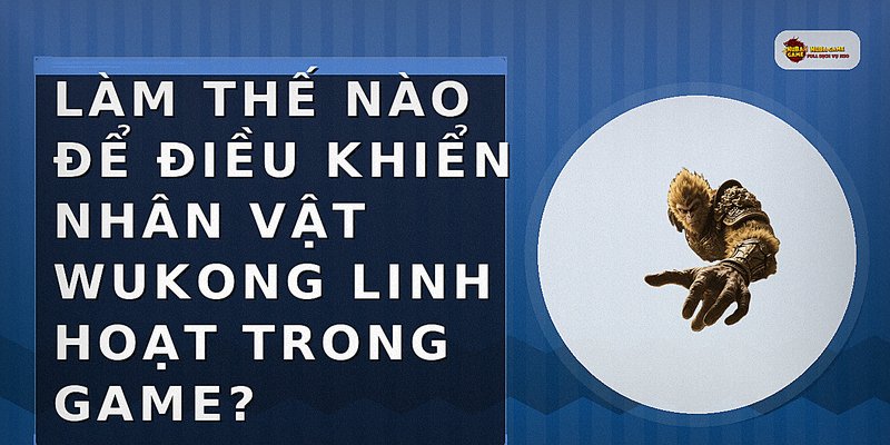 Làm thế nào để điều khiển nhân vật Wukong linh hoạt trong game?