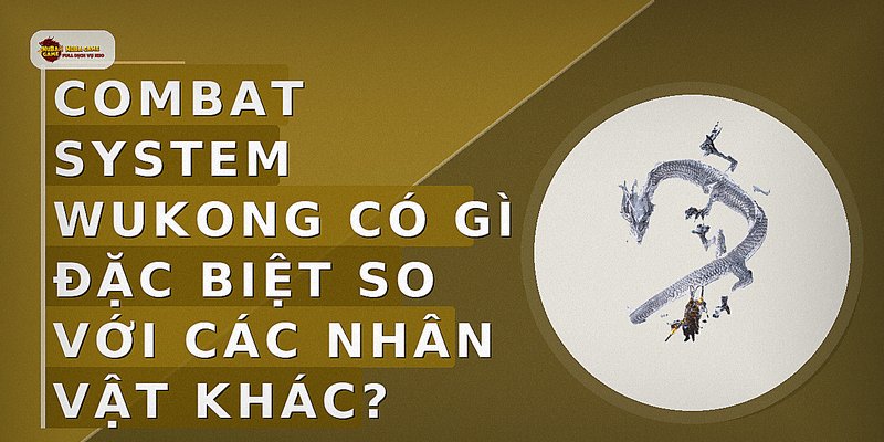 Combat system Wukong có gì đặc biệt so với các nhân vật khác?