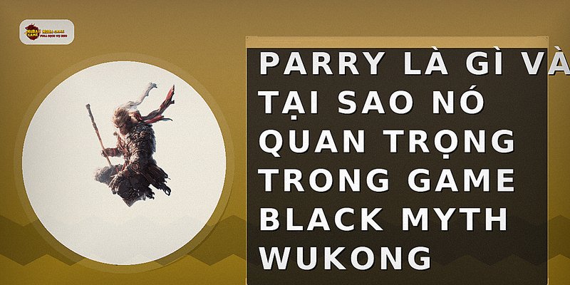 Parry là gì và tại sao nó quan trọng trong game Black Myth Wukong