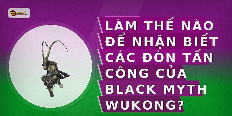 Làm thế nào để nhận biết các đòn tấn công của Black Myth Wukong?