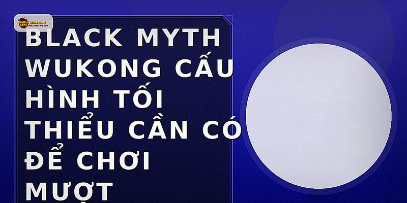 Black Myth Wukong cấu hình tối thiểu cần có để chơi mượt