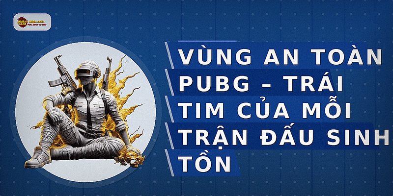 Vùng An Toàn PUBG – Trái Tim Của Mỗi Trận Đấu Sinh Tồn
