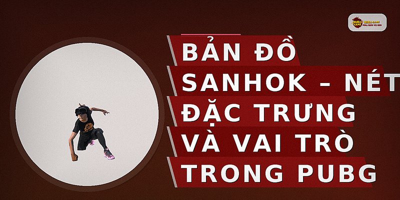 Bản Đồ Sanhok – Nét Đặc Trưng Và Vai Trò Trong PUBG