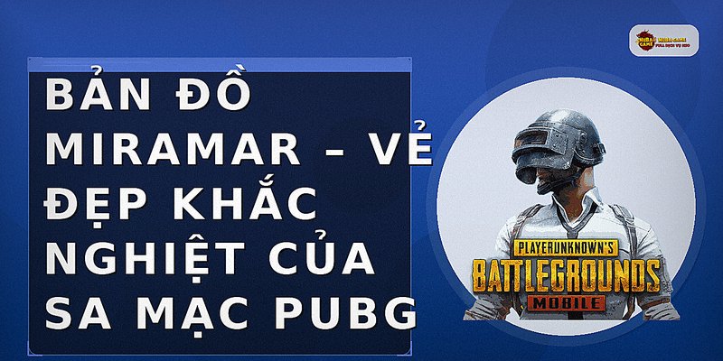 Bản Đồ Miramar – Vẻ Đẹp Khắc Nghiệt Của Sa Mạc PUBG
