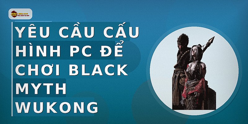 Yêu cầu cấu hình PC để chơi Black Myth Wukong