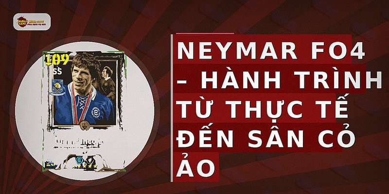 Neymar FO4 – Hành Trình Từ Thực Tế Đến Sân Cỏ Ảo