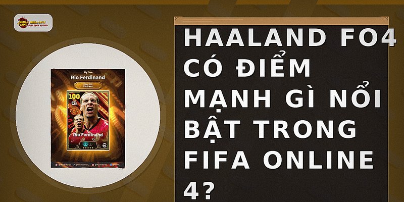 Haaland FO4 có điểm mạnh gì nổi bật trong FIFA ONLINE 4?