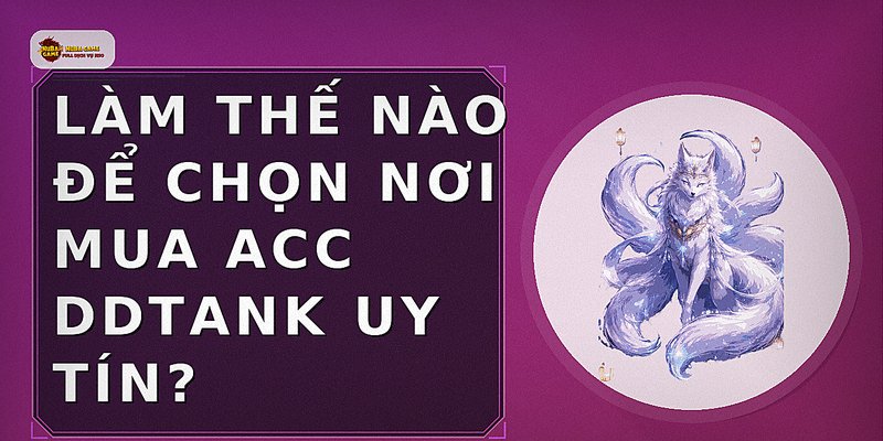 Làm thế nào để chọn nơi mua acc DDTank uy tín?
