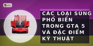 Các loại súng phổ biến trong GTA 5 và đặc điểm kỹ thuật
