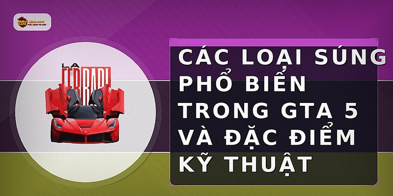 Các loại súng phổ biến trong GTA 5 và đặc điểm kỹ thuật