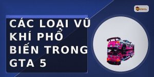 Các loại vũ khí phổ biến trong GTA 5