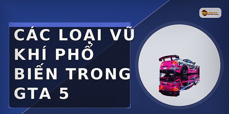 Các loại vũ khí phổ biến trong GTA 5