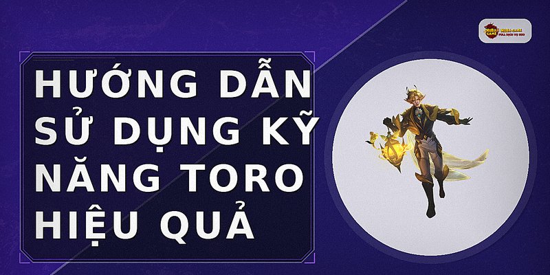 Hướng dẫn sử dụng kỹ năng Toro hiệu quả