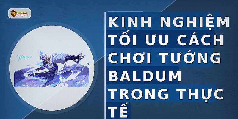 Kinh nghiệm tối ưu cách chơi tướng baldum trong thực tế