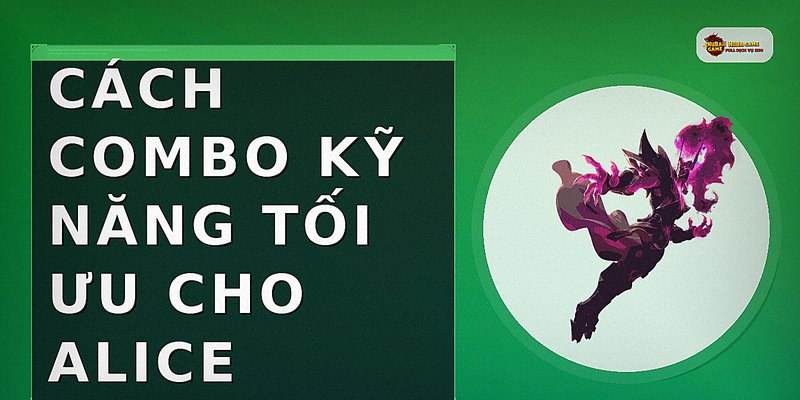 Cách combo kỹ năng tối ưu cho Alice