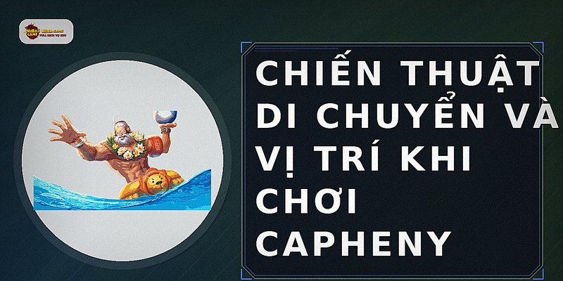 Chiến thuật di chuyển và vị trí khi chơi Capheny
