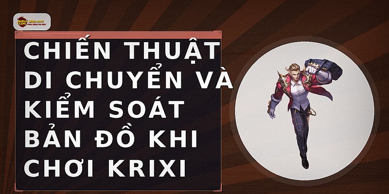 Chiến thuật di chuyển và kiểm soát bản đồ khi chơi Krixi