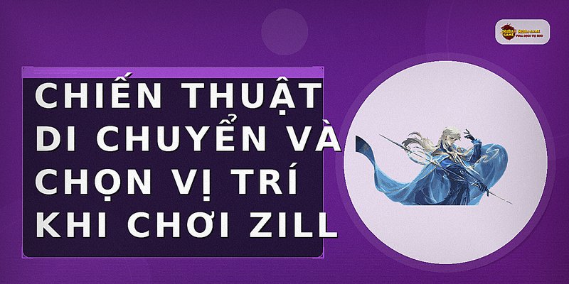 Chiến thuật di chuyển và chọn vị trí khi chơi Zill