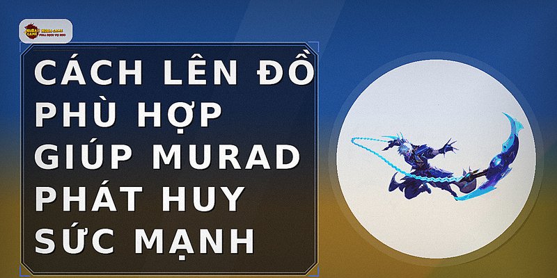 Cách lên đồ phù hợp giúp Murad phát huy sức mạnh