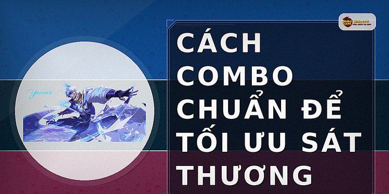 Cách combo chuẩn để tối ưu sát thương