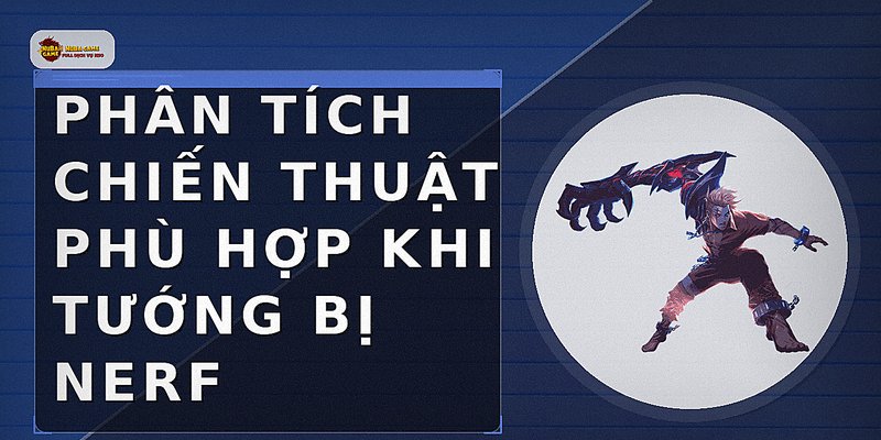 Phân tích chiến thuật phù hợp khi tướng bị nerf