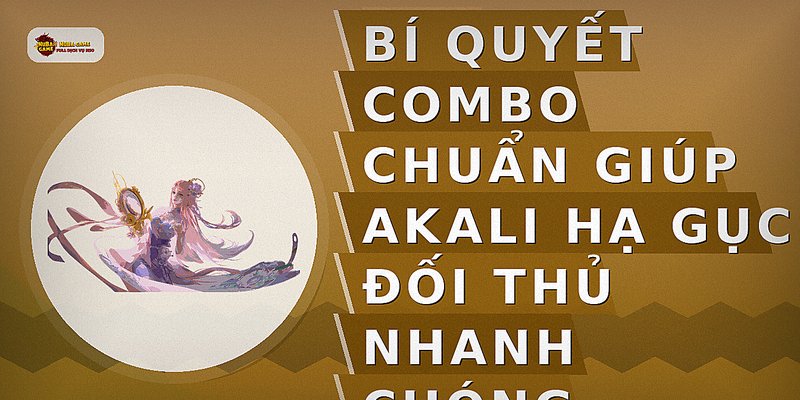 Bí quyết combo chuẩn giúp Akali hạ gục đối thủ nhanh chóng
