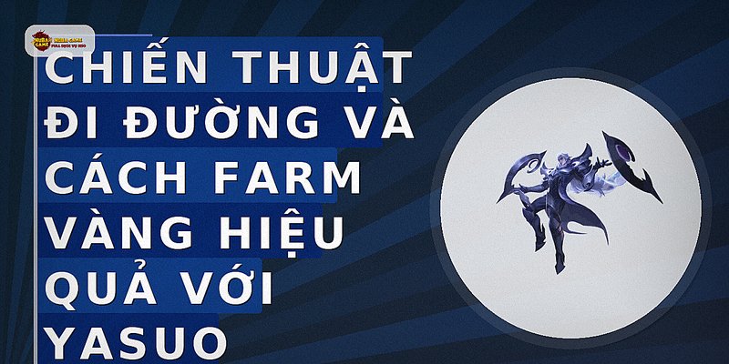 Chiến thuật đi đường và cách farm vàng hiệu quả với Yasuo