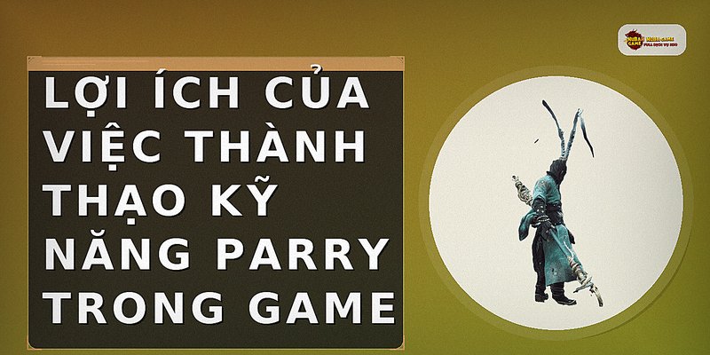Lợi ích của việc thành thạo kỹ năng parry trong game