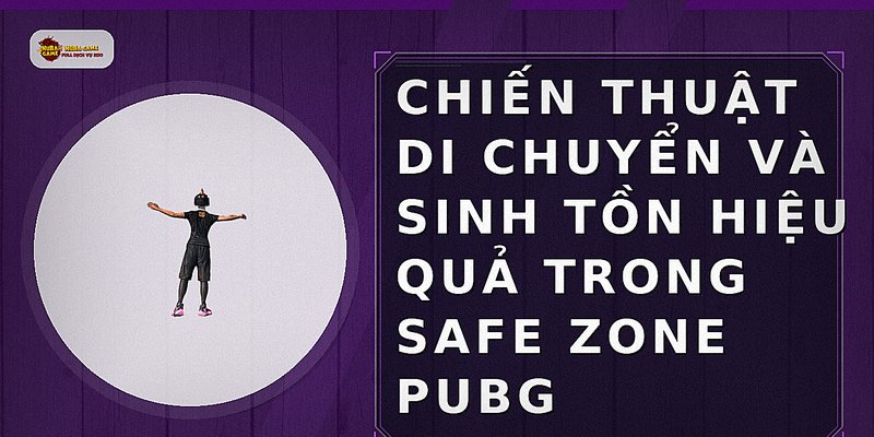 Chiến thuật di chuyển và sinh tồn hiệu quả trong safe zone PUBG