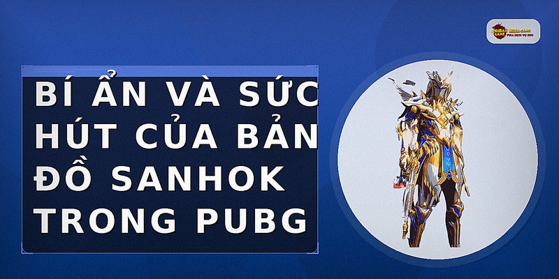 Bí Ẩn Và Sức Hút Của Bản Đồ Sanhok Trong PUBG